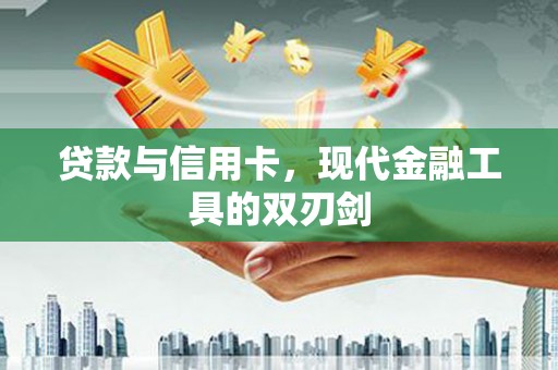 龙游贷款与信用卡，现代金融工具的双刃剑
