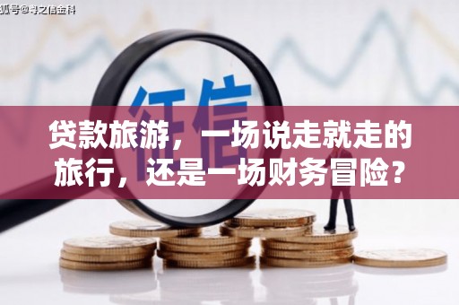 小港贷款旅游，一场说走就走的旅行，还是一场财务冒险？