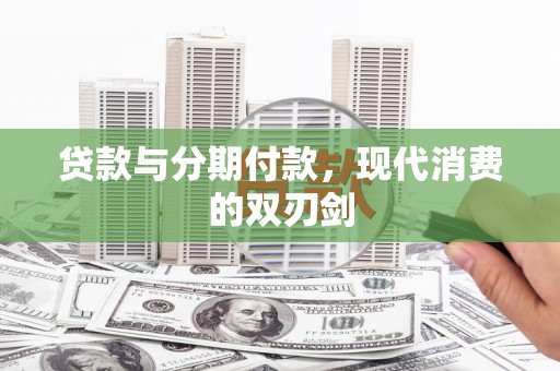 邢台贷款与分期付款，现代消费的双刃剑