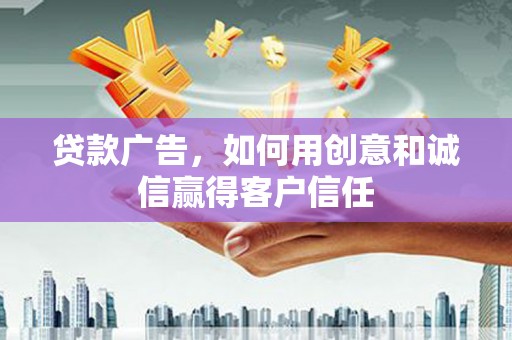 顺平贷款广告，如何用创意和诚信赢得客户信任
