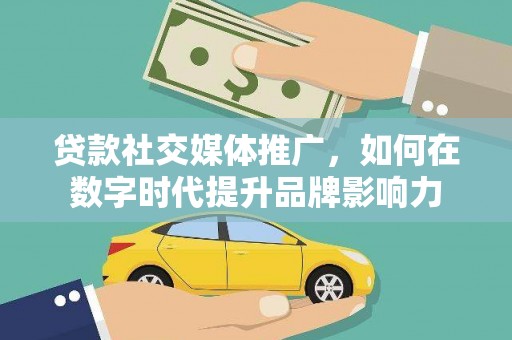 广水贷款社交媒体推广，如何在数字时代提升品牌影响力