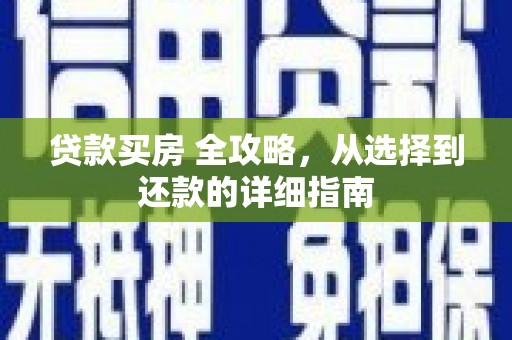 太子河贷款买房 全攻略，从选择到还款的详细指南