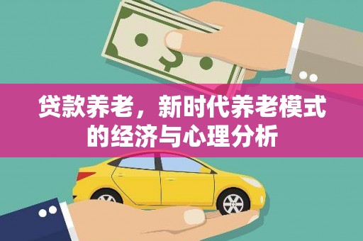 临渭贷款养老，新时代养老模式的经济与心理分析