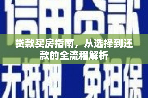 和田贷款买房指南，从选择到还款的全流程解析