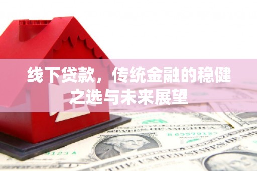 文昌线下贷款，传统金融的稳健之选与未来展望