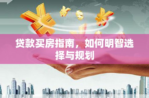 婺城贷款买房指南，如何明智选择与规划