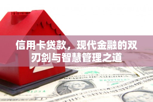长安信用卡贷款，现代金融的双刃剑与智慧管理之道