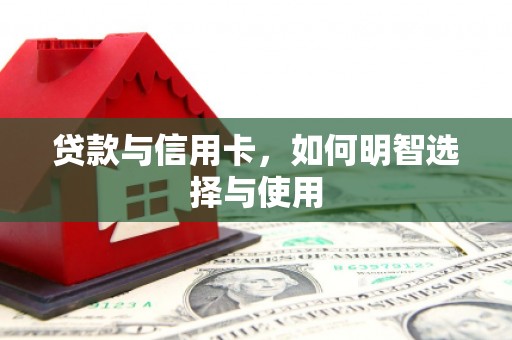 临夏贷款与信用卡，如何明智选择与使用