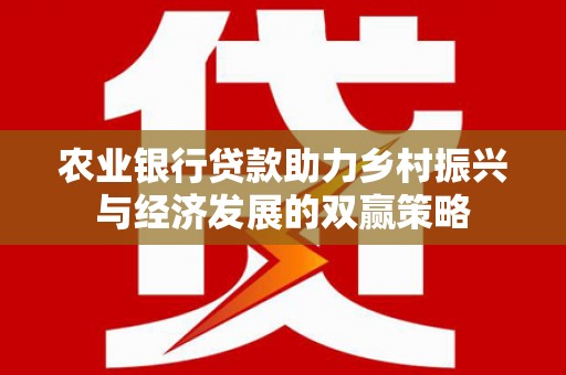 芦洲农业银行贷款助力乡村振兴与经济发展的双赢策略