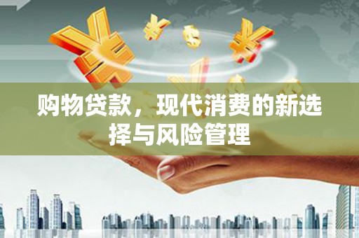 石拐购物贷款，现代消费的新选择与风险管理