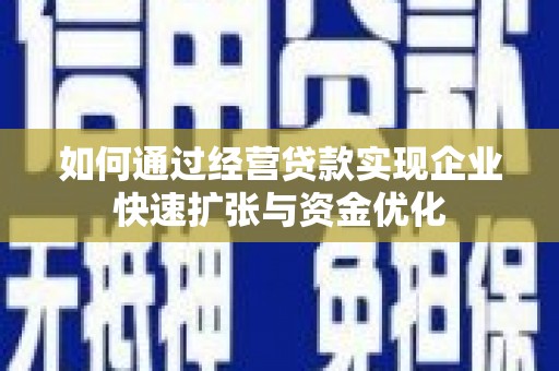 庄浪如何通过经营贷款实现企业快速扩张与资金优化