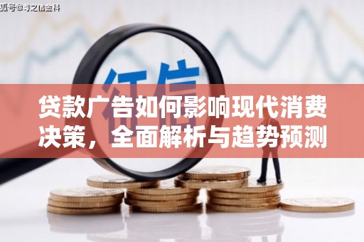 岳塘贷款广告如何影响现代消费决策，全面解析与趋势预测