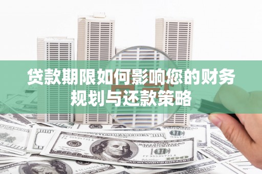 松溪贷款期限如何影响您的财务规划与还款策略
