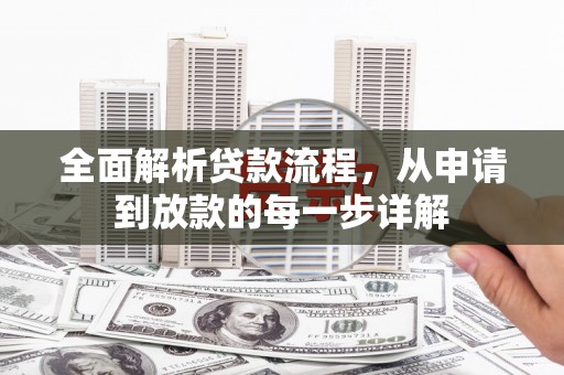 邢台全面解析贷款流程，从申请到放款的每一步详解
