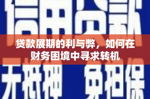 达孜贷款展期的利与弊，如何在财务困境中寻求转机