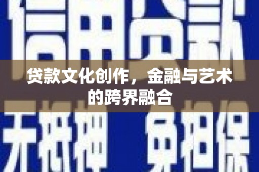 海原贷款文化创作，金融与艺术的跨界融合