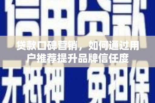 泰山贷款口碑营销，如何通过用户推荐提升品牌信任度