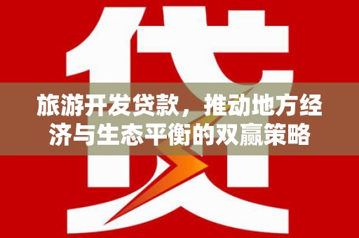 盐田旅游开发贷款，推动地方经济与生态平衡的双赢策略