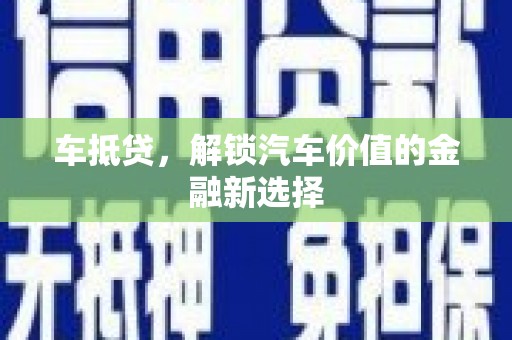 浉河车抵贷，解锁汽车价值的金融新选择