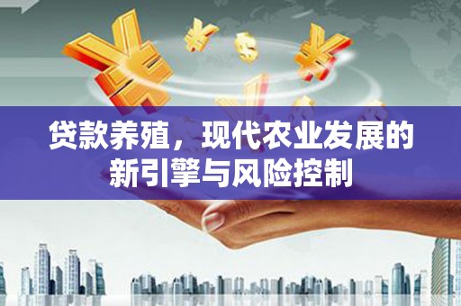云浮贷款养殖，现代农业发展的新引擎与风险控制