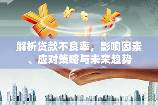 即墨解析贷款不良率，影响因素、应对策略与未来趋势