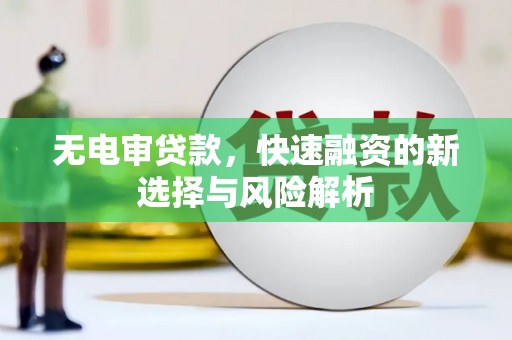 榕城无电审贷款，快速融资的新选择与风险解析