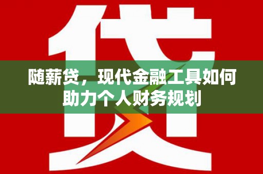延平随薪贷，现代金融工具如何助力个人财务规划