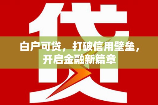 杭锦后旗白户可贷，打破信用壁垒，开启金融新篇章