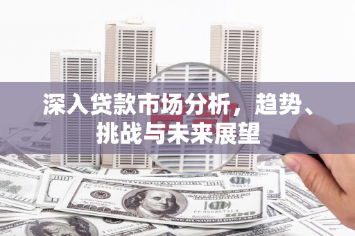 凤岗深入贷款市场分析，趋势、挑战与未来展望