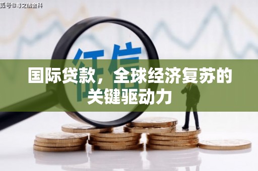 酒泉国际贷款，全球经济复苏的关键驱动力