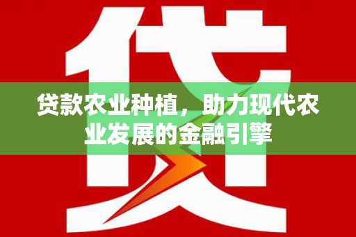 霍城贷款农业种植，助力现代农业发展的金融引擎