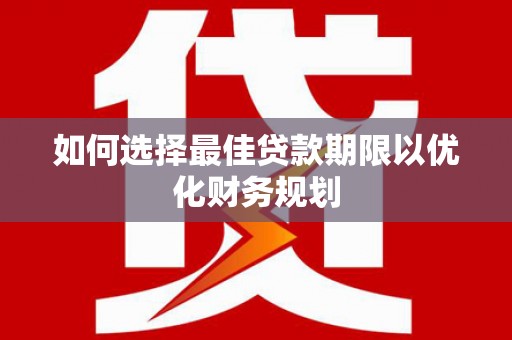 马边如何选择最佳贷款期限以优化财务规划