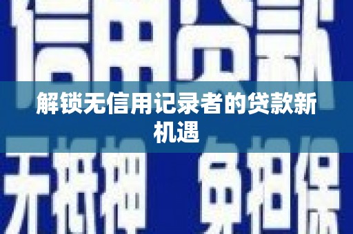 裕民解锁无信用记录者的贷款新机遇