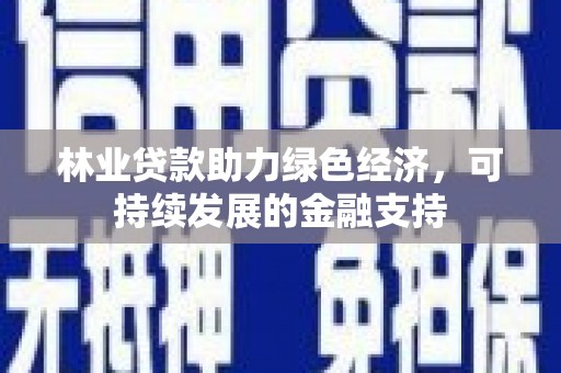 高碑店林业贷款助力绿色经济，可持续发展的金融支持