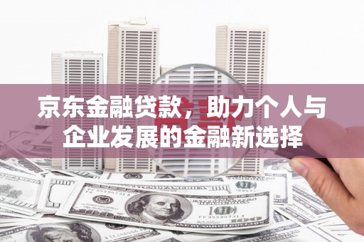 黑山京东金融贷款，助力个人与企业发展的金融新选择