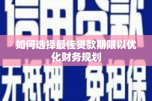 阜新如何选择最佳贷款期限以优化财务规划