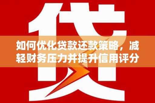 扶绥如何优化贷款还款策略，减轻财务压力并提升信用评分