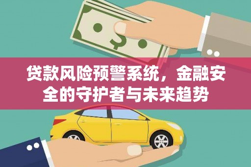 大渡口贷款风险预警系统，金融安全的守护者与未来趋势