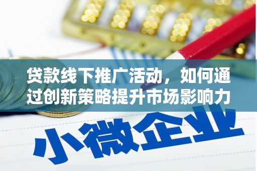 南充贷款线下推广活动，如何通过创新策略提升市场影响力