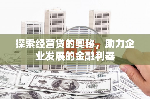 江山探索经营贷的奥秘，助力企业发展的金融利器