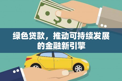 无极绿色贷款，推动可持续发展的金融新引擎