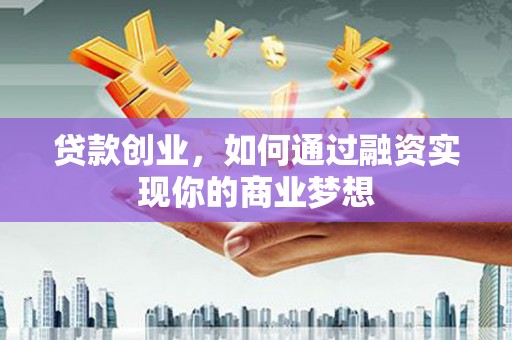 芦竹贷款创业，如何通过融资实现你的商业梦想