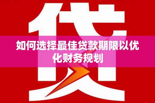 甘孜如何选择最佳贷款期限以优化财务规划