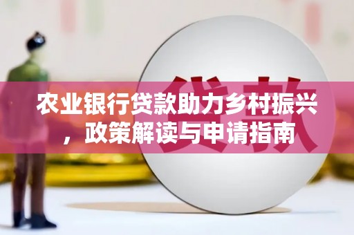 灌云农业银行贷款助力乡村振兴，政策解读与申请指南