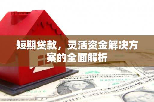 房县短期贷款，灵活资金解决方案的全面解析
