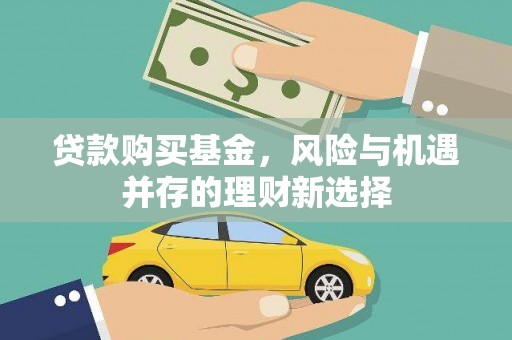 石冈贷款购买基金，风险与机遇并存的理财新选择