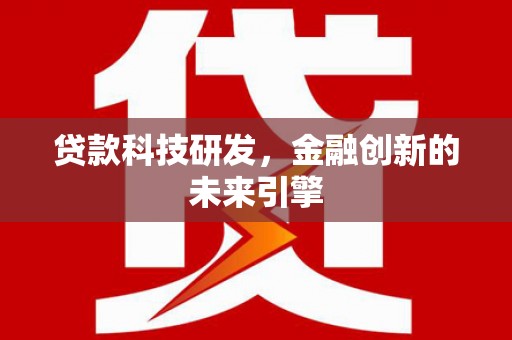 甘肃贷款科技研发，金融创新的未来引擎