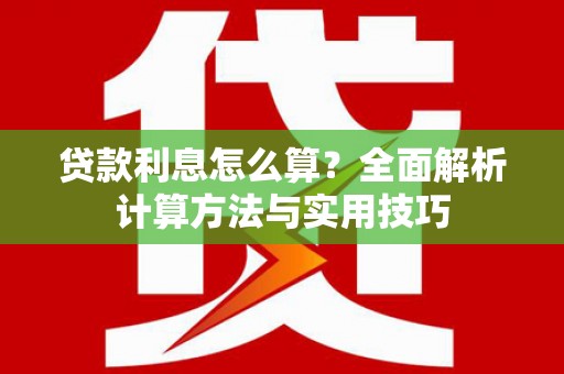 浉河贷款利息怎么算？全面解析计算方法与实用技巧