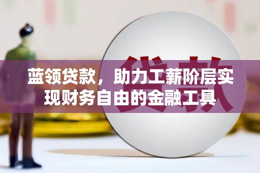 林州蓝领贷款，助力工薪阶层实现财务自由的金融工具