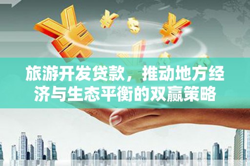 万秀旅游开发贷款，推动地方经济与生态平衡的双赢策略